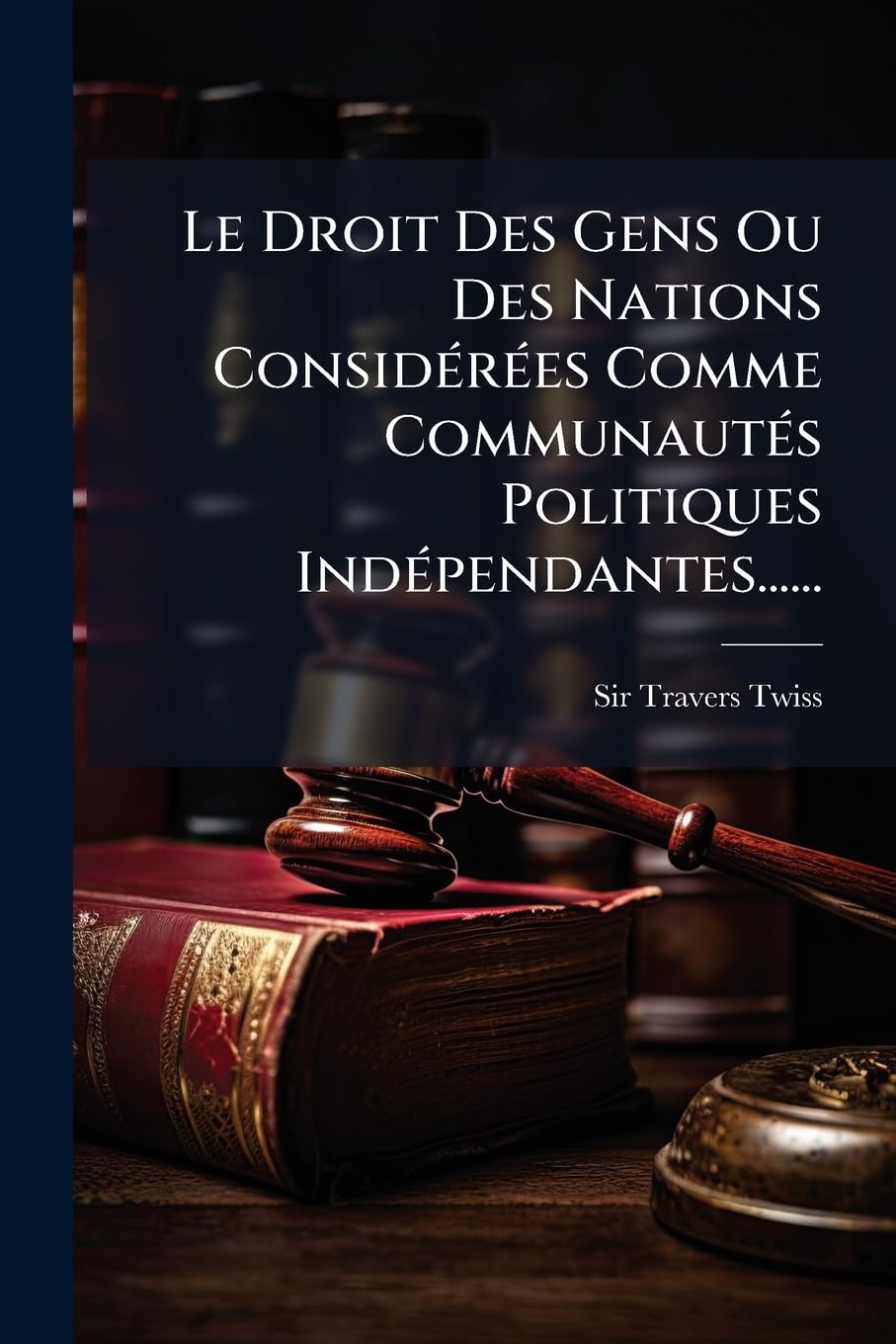 Le Droit Des Gens Ou Des Nations Considerees Comme Communautes Politiques Independantes...... book