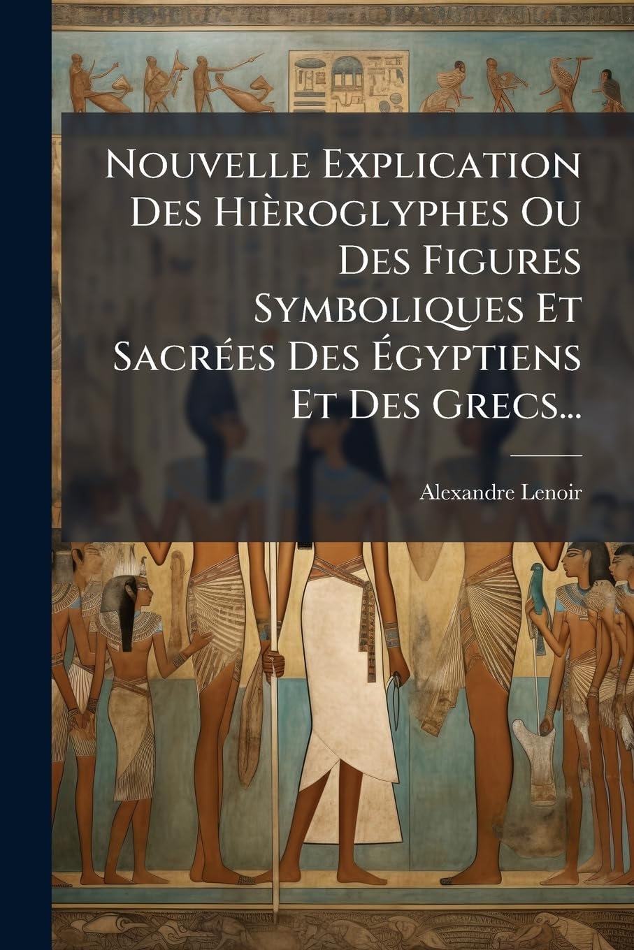 Nouvelle Explication Des Hièroglyphes Ou Des Figures Symboliques Et Sacrées Des Égyptiens Et Des Grecs... book