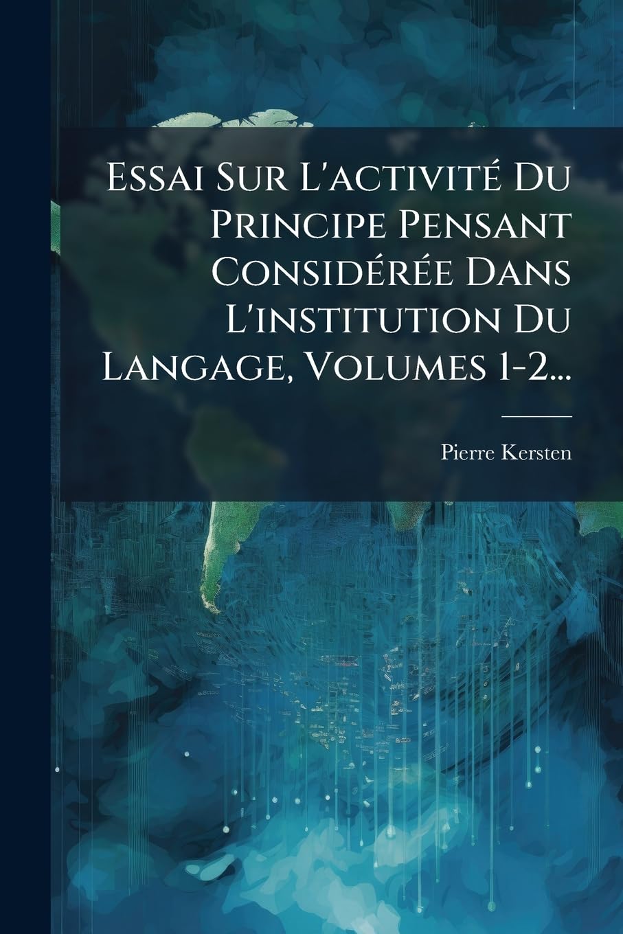 Essai Sur L'activité Du Principe Pensant Considérée Dans L'institution Du Langage, Volumes 1-2... book