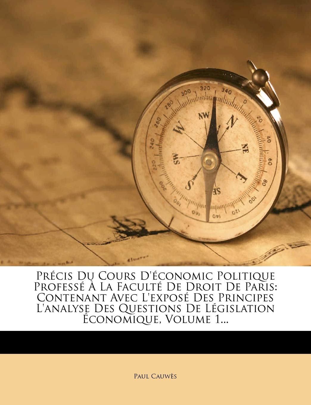 Precis Du Cours D'Economic Politique Professe a la Faculte de Droit de Paris: Contenant Avec L'Expose Des Principes L'Analyse Des Questions de Legisla book