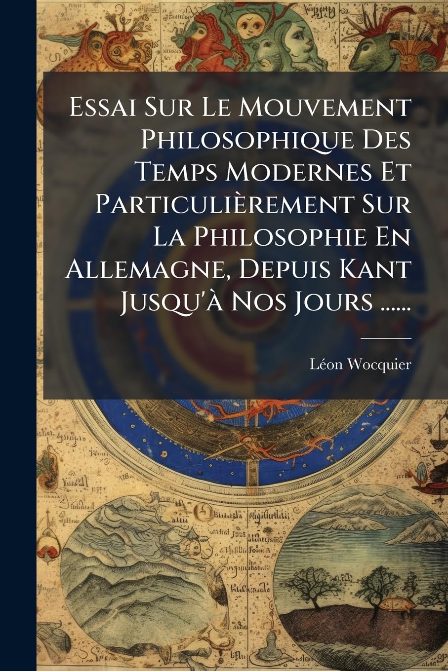 Essai Sur Le Mouvement Philosophique Des Temps Modernes Et Particulièrement Sur La Philosophie En Allemagne, Depuis Kant Jusqu'à Nos Jours ...... book