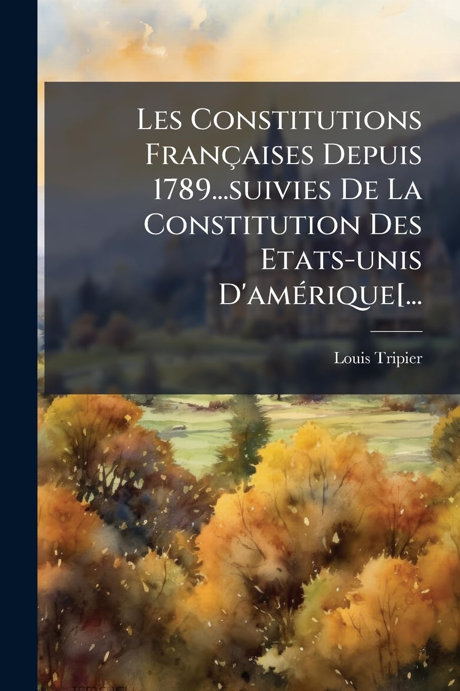 Les Constitutions Françaises Depuis 1789...suivies De La Constitution Des Etats-unis D'amérique[... book