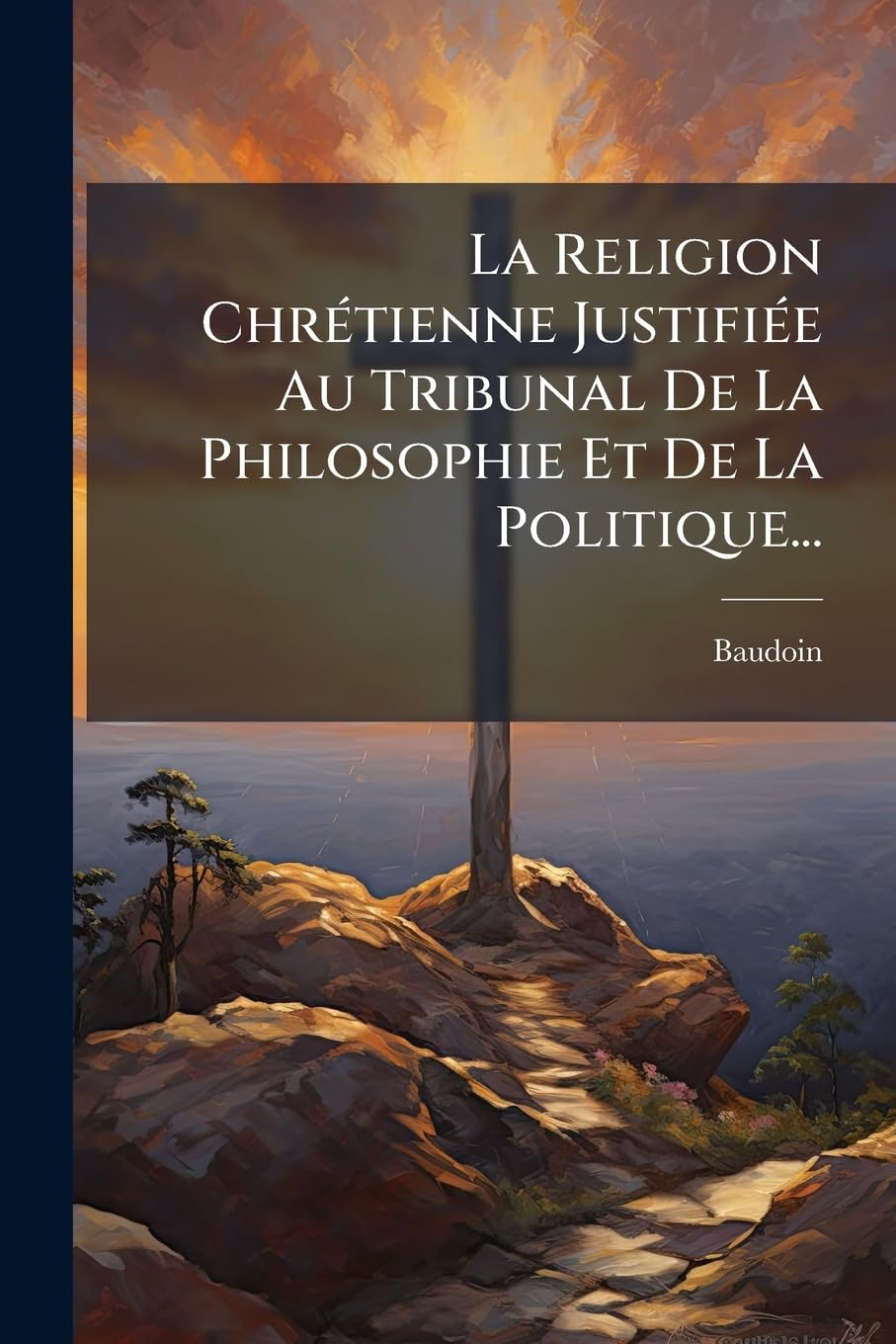 La Religion Chrétienne Justifiée Au Tribunal De La Philosophie Et De La Politique... book
