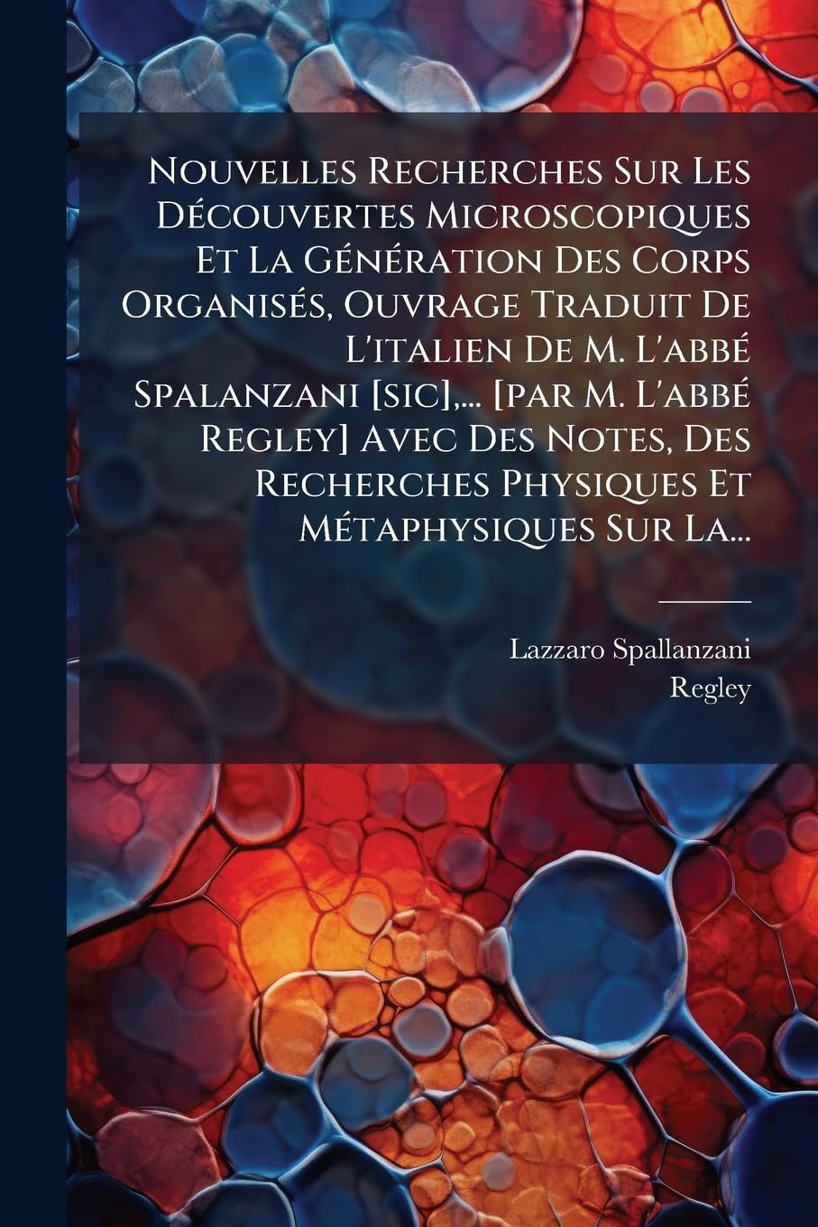 Nouvelles Recherches Sur Les Découvertes Microscopiques Et La Génération Des Corps Organisés, Ouvrage Traduit De L'italien De M. L'abbé Spalanzani ... Physiques Et Métaphysiques Sur La... book
