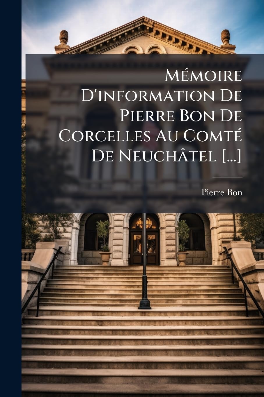 Mémoire D'information De Pierre Bon De Corcelles Au Comté De Neuchâtel : Incidemment Acteur & Appellant De La Sentence De La Noble Justice De ... Avocat Christin, Bourgeois D'yverdon ...... book