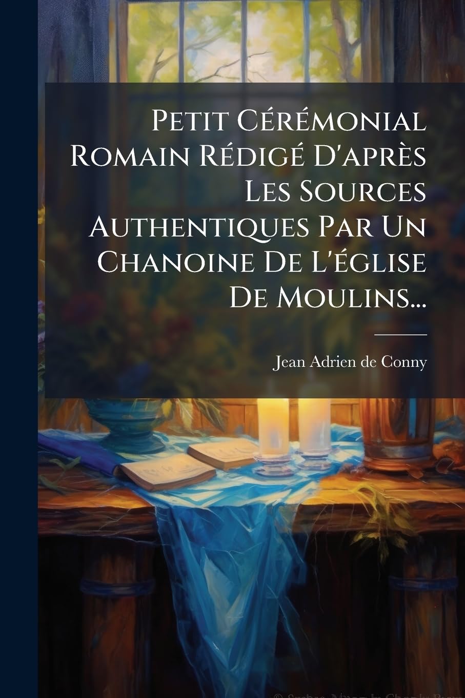 Petit Cérémonial Romain Rédigé D'après Les Sources Authentiques Par Un Chanoine De L'église De Moulins... book