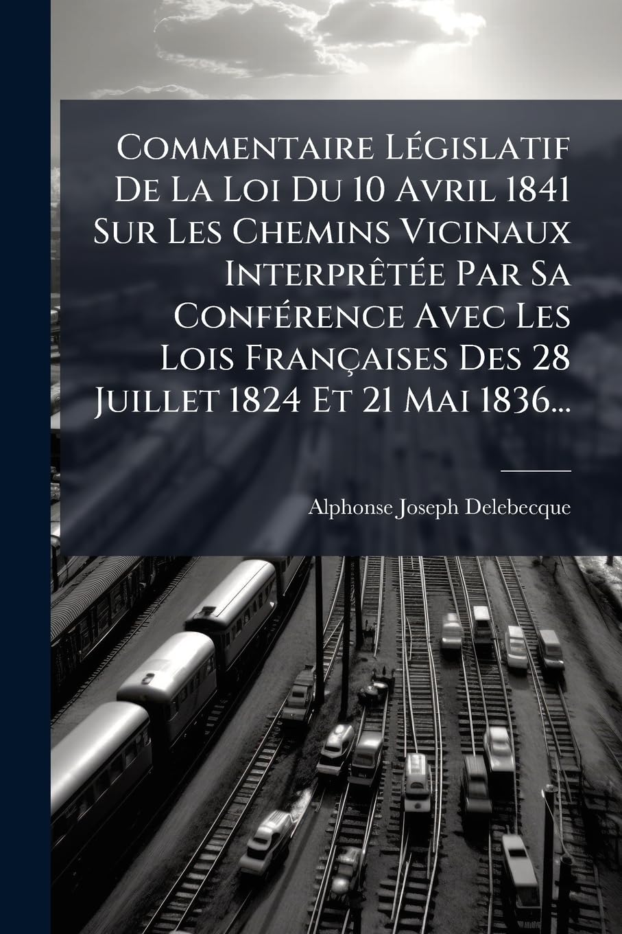 Commentaire Législatif De La Loi Du 10 Avril 1841 Sur Les Chemins Vicinaux Interprêtée Par Sa Conférence Avec Les Lois Françaises Des 28 Juillet 1824 Et 21 Mai 1836... book