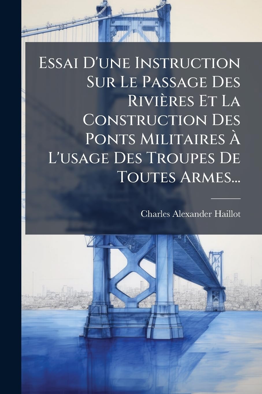 Essai D'une Instruction Sur Le Passage Des Rivières Et La Construction Des Ponts Militaires À L'usage Des Troupes De Toutes Armes... book