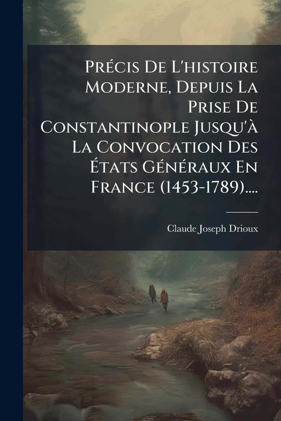 Précis De L'histoire Moderne, Depuis La Prise De Constantinople Jusqu'à La Convocation Des États Généraux En France (1453-1789).... book