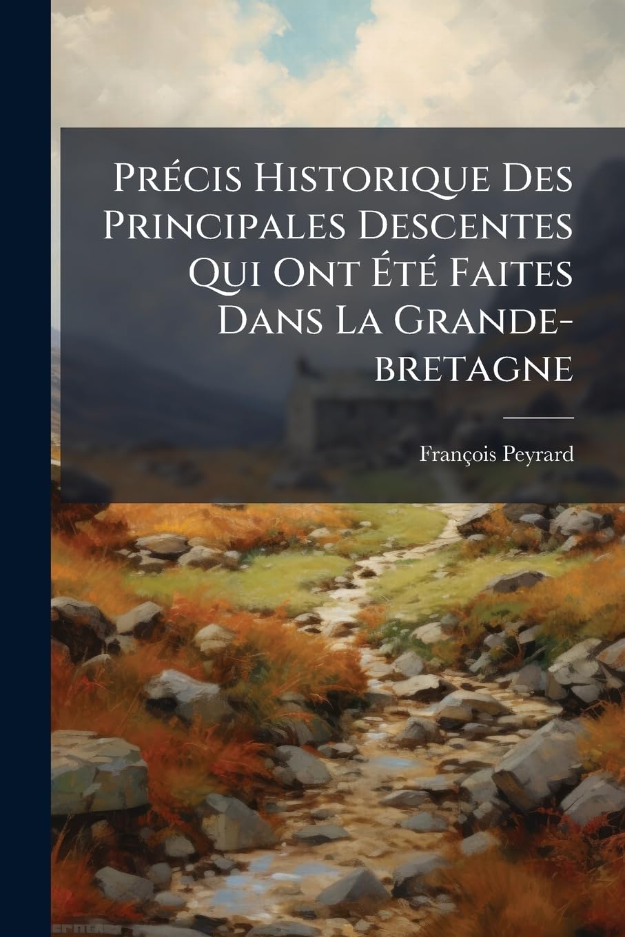 Précis Historique Des Principales Descentes Qui Ont Été Faites Dans La Grande-bretagne: Depuis Jules-cesar Jusqu'à L'an V De La République... book