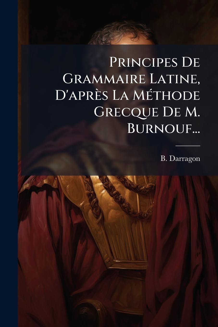 Principes De Grammaire Latine, D'après La Méthode Grecque De M. Burnouf... book