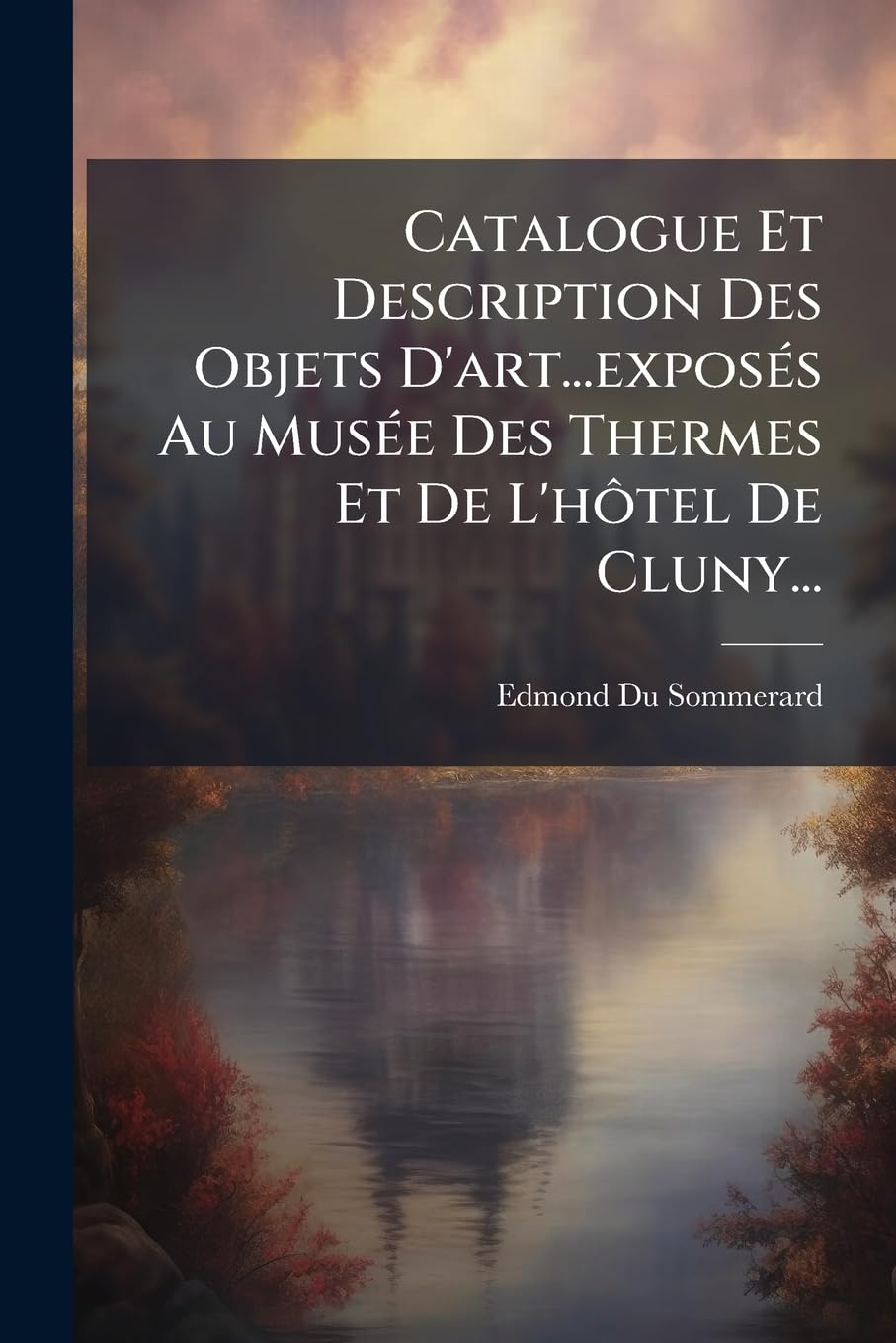 Catalogue Et Description Des Objets D'art...exposés Au Musée Des Thermes Et De L'hôtel De Cluny... book