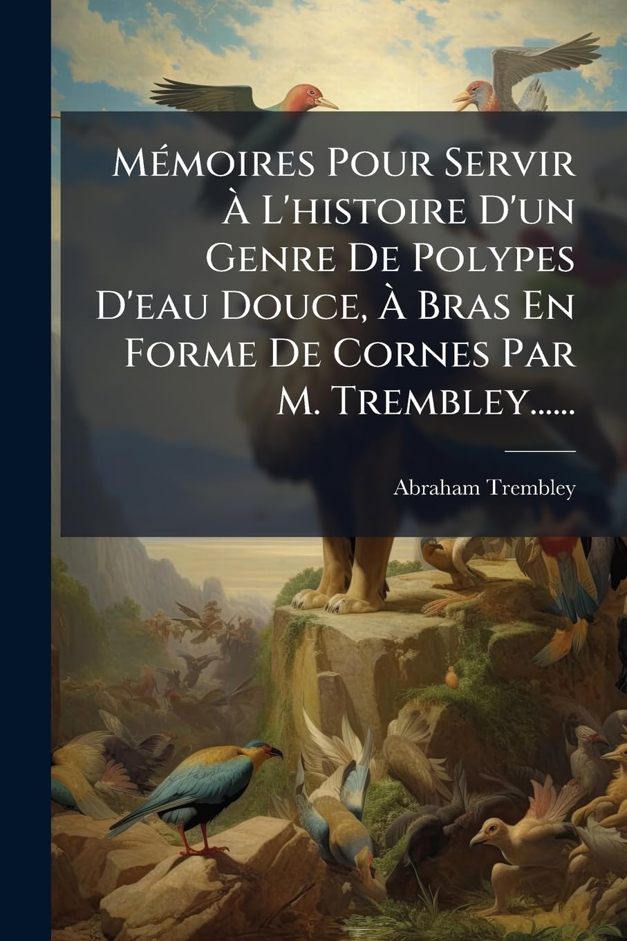 Mémoires Pour Servir À L'histoire D'un Genre De Polypes D'eau Douce, À Bras En Forme De Cornes Par M. Trembley...... book