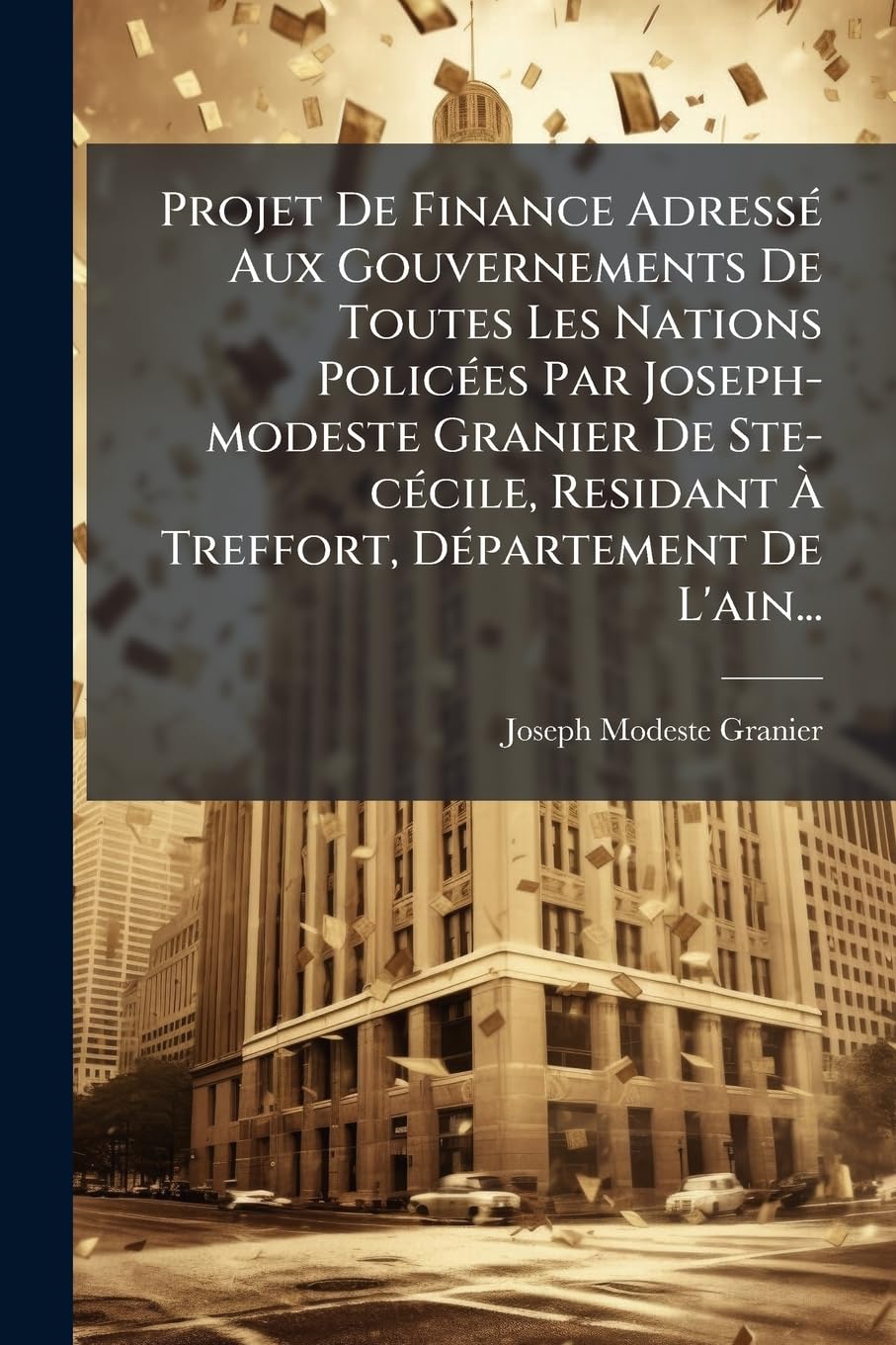 Projet De Finance Adressé Aux Gouvernements De Toutes Les Nations Policées Par Joseph-modeste Granier De Ste-cécile, Residant À Treffort, Département De L'ain... book
