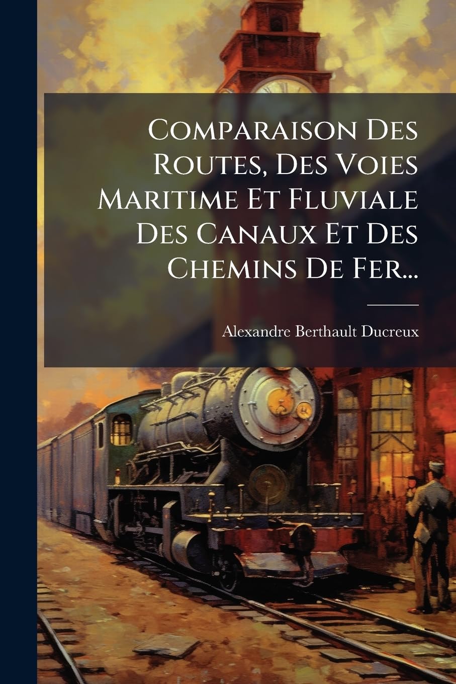 Comparaison Des Routes, Des Voies Maritime Et Fluviale Des Canaux Et Des Chemins De Fer... book