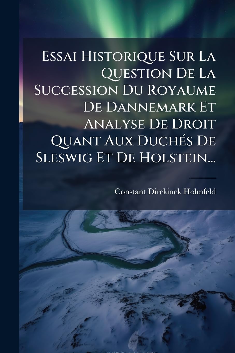 Essai Historique Sur La Question De La Succession Du Royaume De Dannemark Et Analyse De Droit Quant Aux Duchés De Sleswig Et De Holstein... book