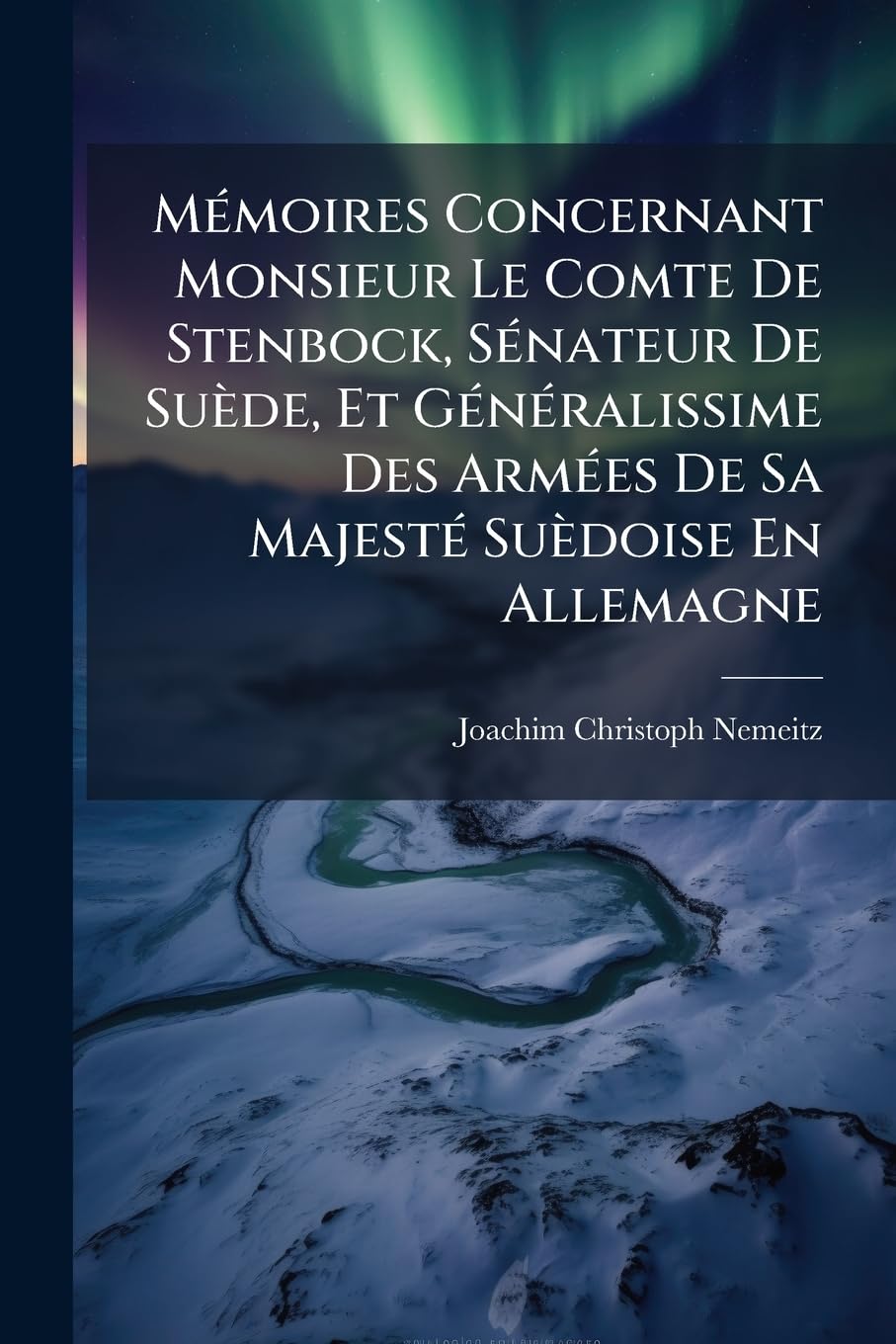 Mémoires Concernant Monsieur Le Comte De Stenbock, Sénateur De Suède, Et Généralissime Des Armées De Sa Majesté Suèdoise En Allemagne: Savoir Les ... Pour Servir D'éclaircissement À book