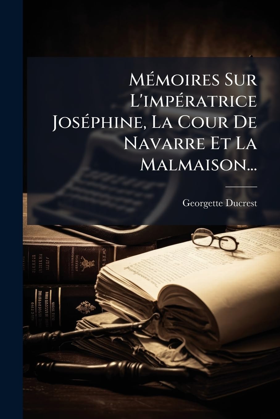 Mémoires Sur L'impératrice Joséphine, La Cour De Navarre Et La Malmaison... book