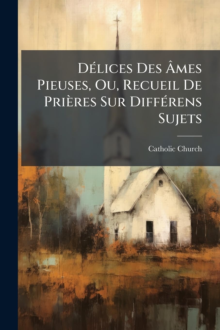 Délices Des Âmes Pieuses, Ou, Recueil De Prières Sur Différens Sujets: Et Particulièrement Sur Les Sacremens De Pénitence Et D'eucharistie... book