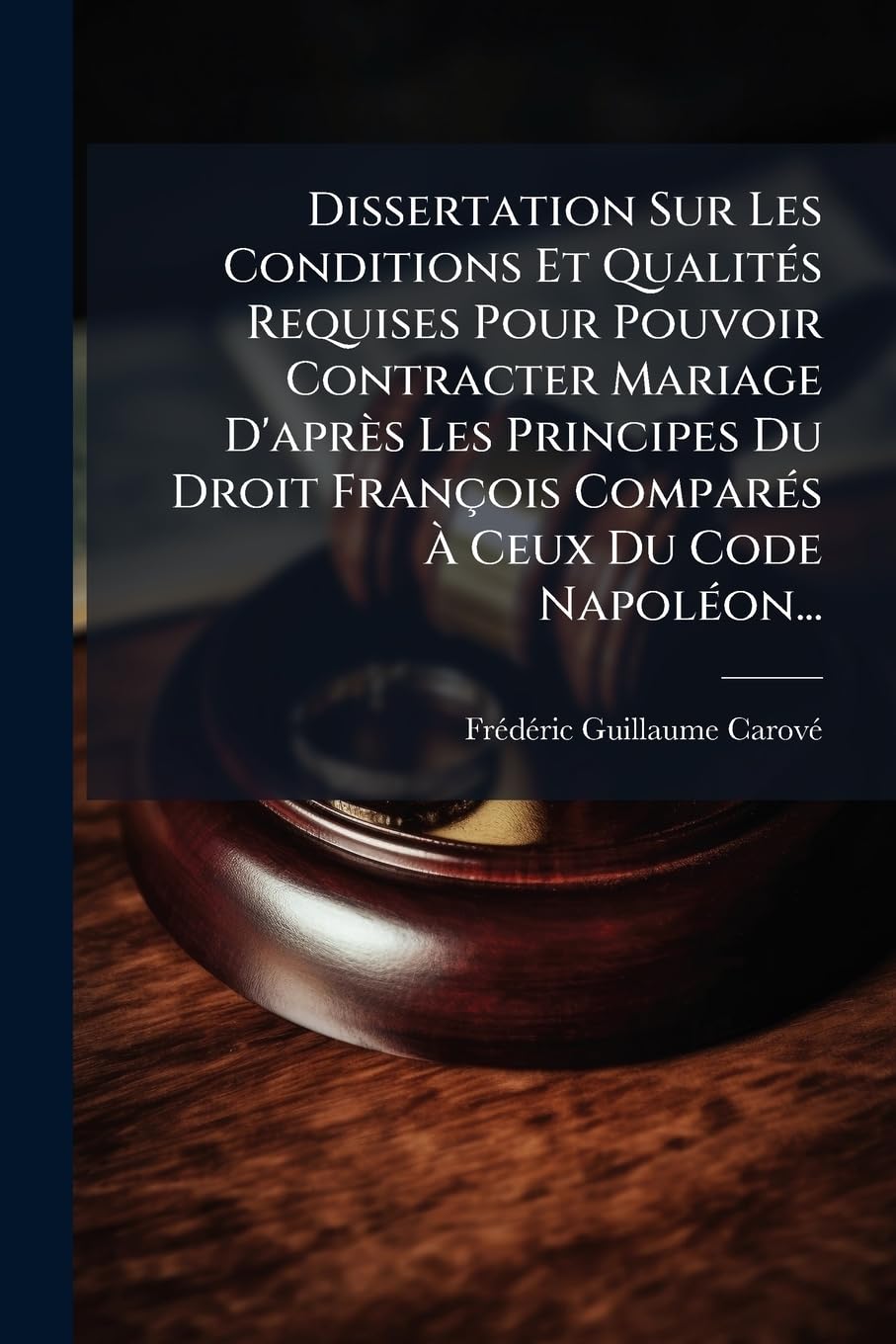 Dissertation Sur Les Conditions Et Qualités Requises Pour Pouvoir Contracter Mariage D'après Les Principes Du Droit François Comparés À Ceux Du Code Napoléon... book