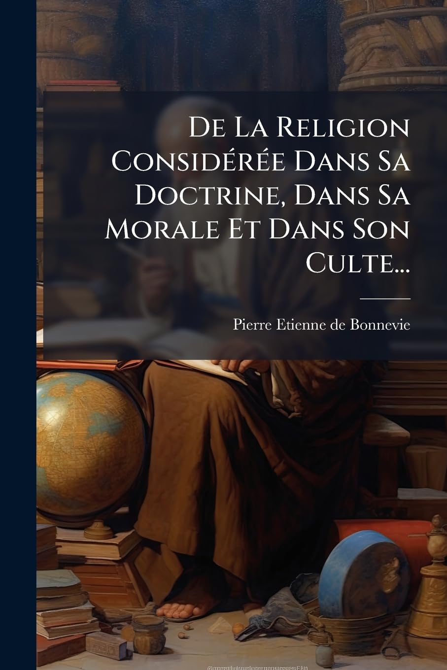 De La Religion Considérée Dans Sa Doctrine, Dans Sa Morale Et Dans Son Culte... book