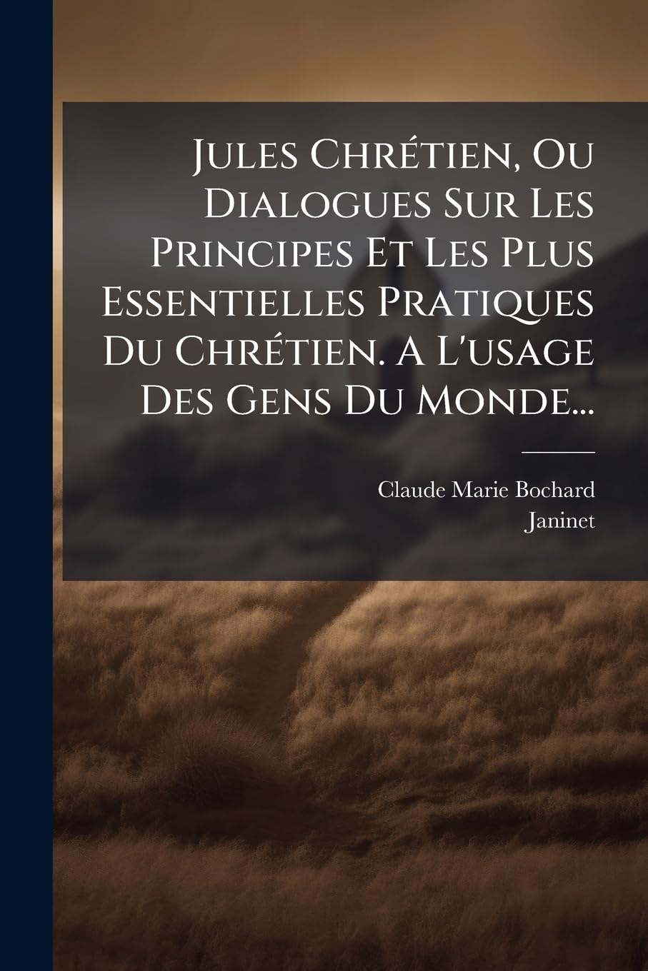 Jules Chrétien, Ou Dialogues Sur Les Principes Et Les Plus Essentielles Pratiques Du Chrétien. A L'usage Des Gens Du Monde... book