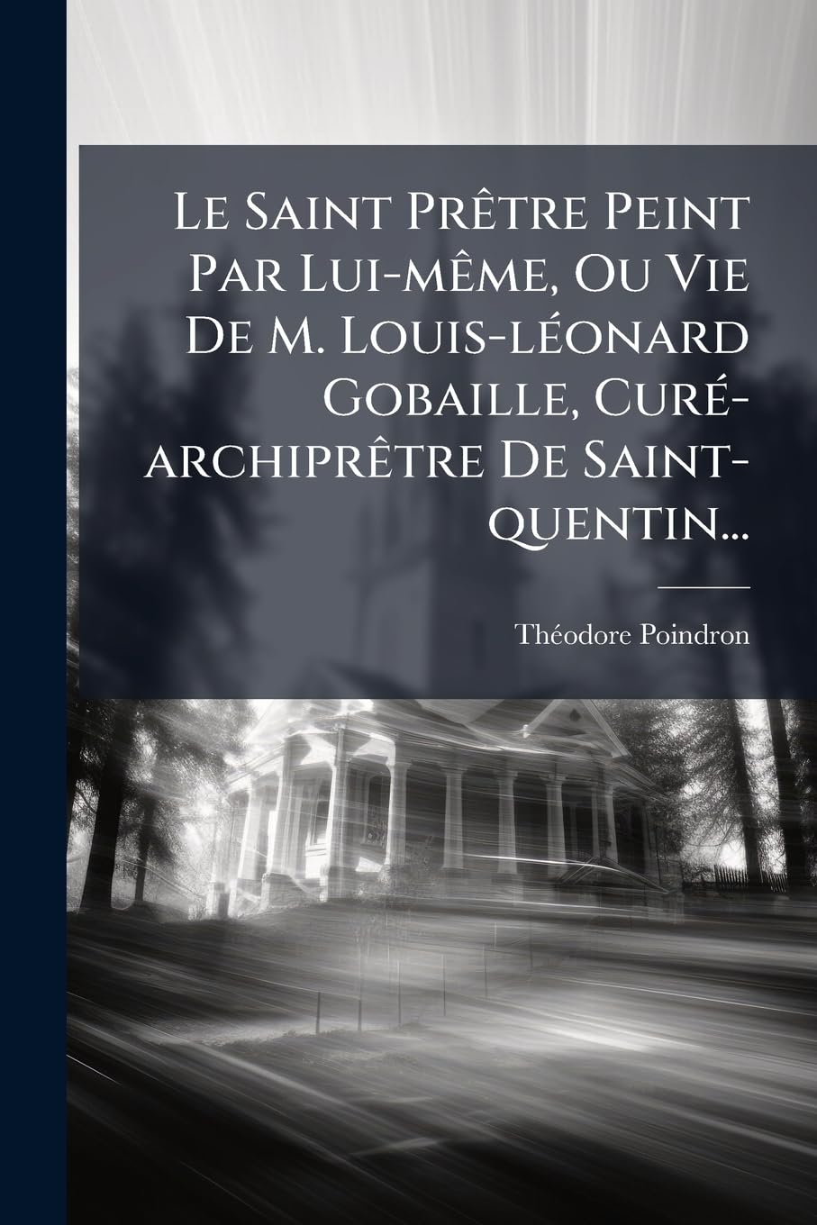 Le Saint Prêtre Peint Par Lui-même, Ou Vie De M. Louis-léonard Gobaille, Curé-archiprêtre De Saint-quentin... book