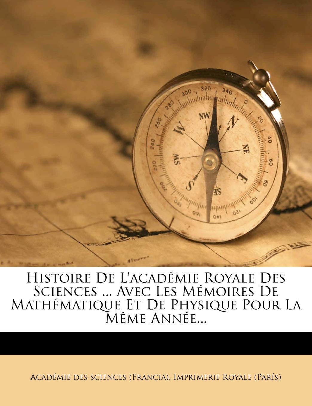 Histoire de l'Académie Royale Des Sciences ... Avec Les Mémoires de Mathématique Et de Physique Pour La Même Année... book