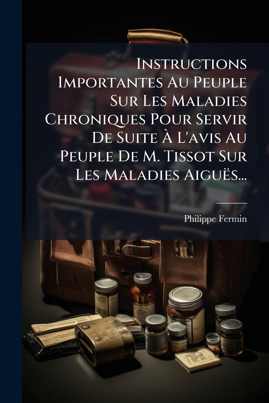 Instructions Importantes Au Peuple Sur Les Maladies Chroniques Pour Servir De Suite À L'avis Au Peuple De M. Tissot Sur Les Maladies Aiguës... book
