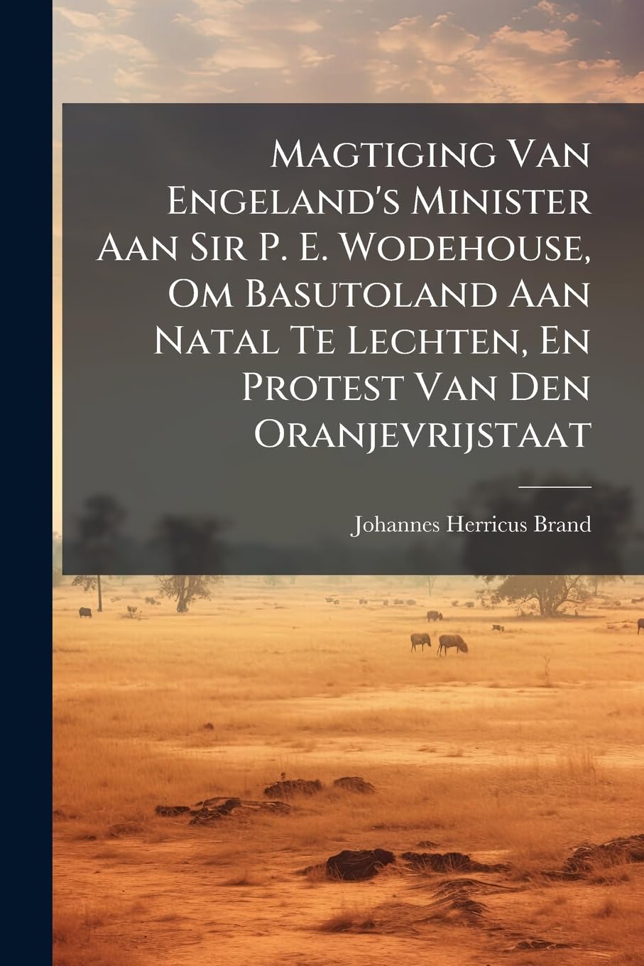 Magtiging Van Engeland's Minister Aan Sir P. E. Wodehouse, Om Basutoland Aan Natal Te Lechten, En Protest Van Den Oranjevrijstaat... Politics & History