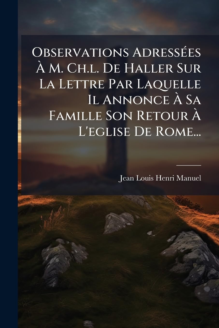 Observations Adressées À M. Ch.l. De Haller Sur La Lettre Par Laquelle Il Annonce À Sa Famille Son Retour À L'eglise De Rome... book