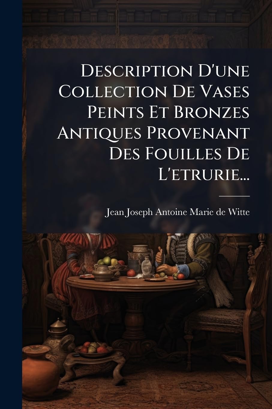 Description d'Une Collection de Vases Peints Et Bronzes Antiques Provenant Des Fouilles de l'Etrurie... book