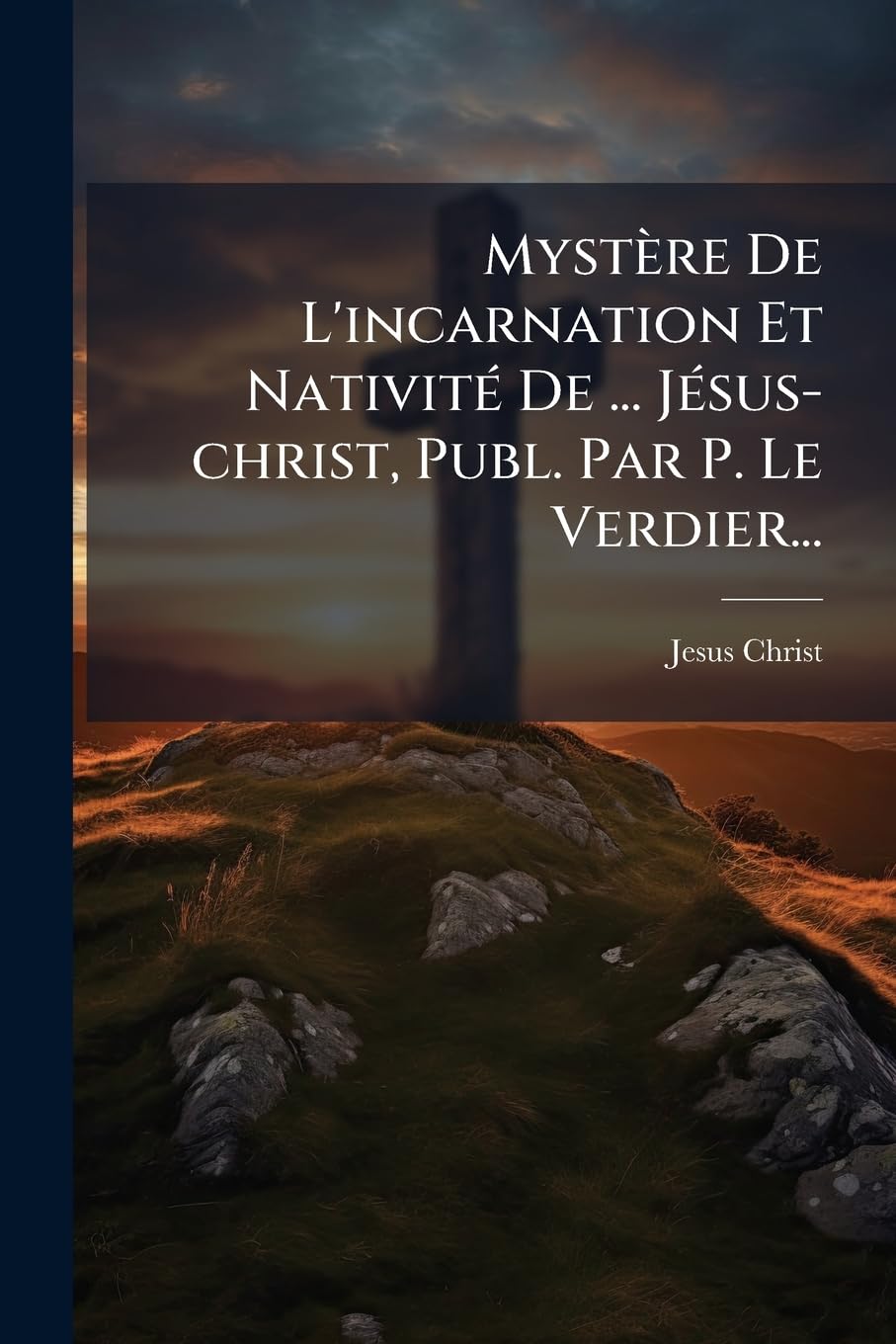 Mystère de l'Incarnation Et Nativité de ... Jésus-Christ, Publ. Par P. Le Verdier... book