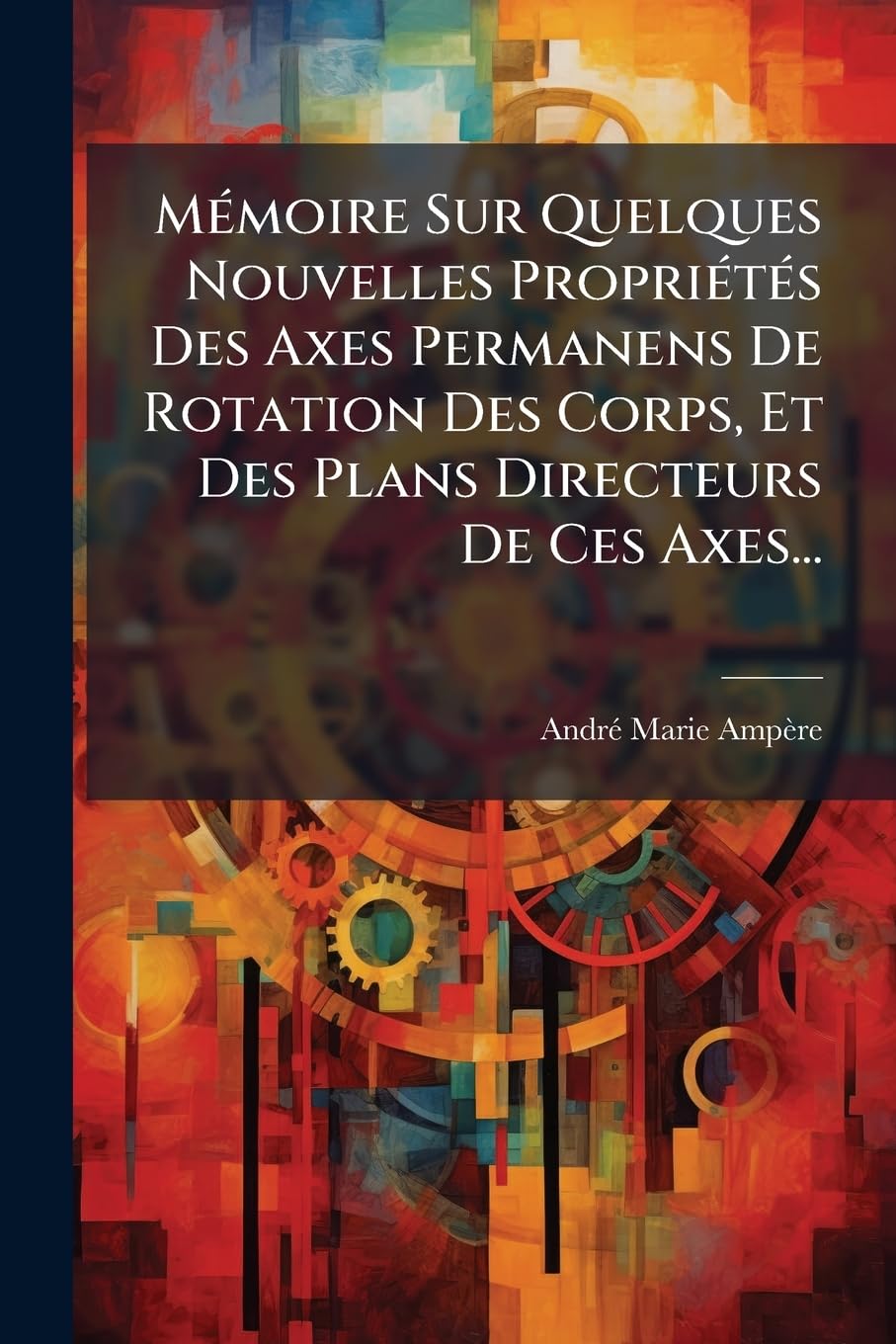 Mémoire Sur Quelques Nouvelles Propriétés Des Axes Permanens De Rotation Des Corps, Et Des Plans Directeurs De Ces Axes... book