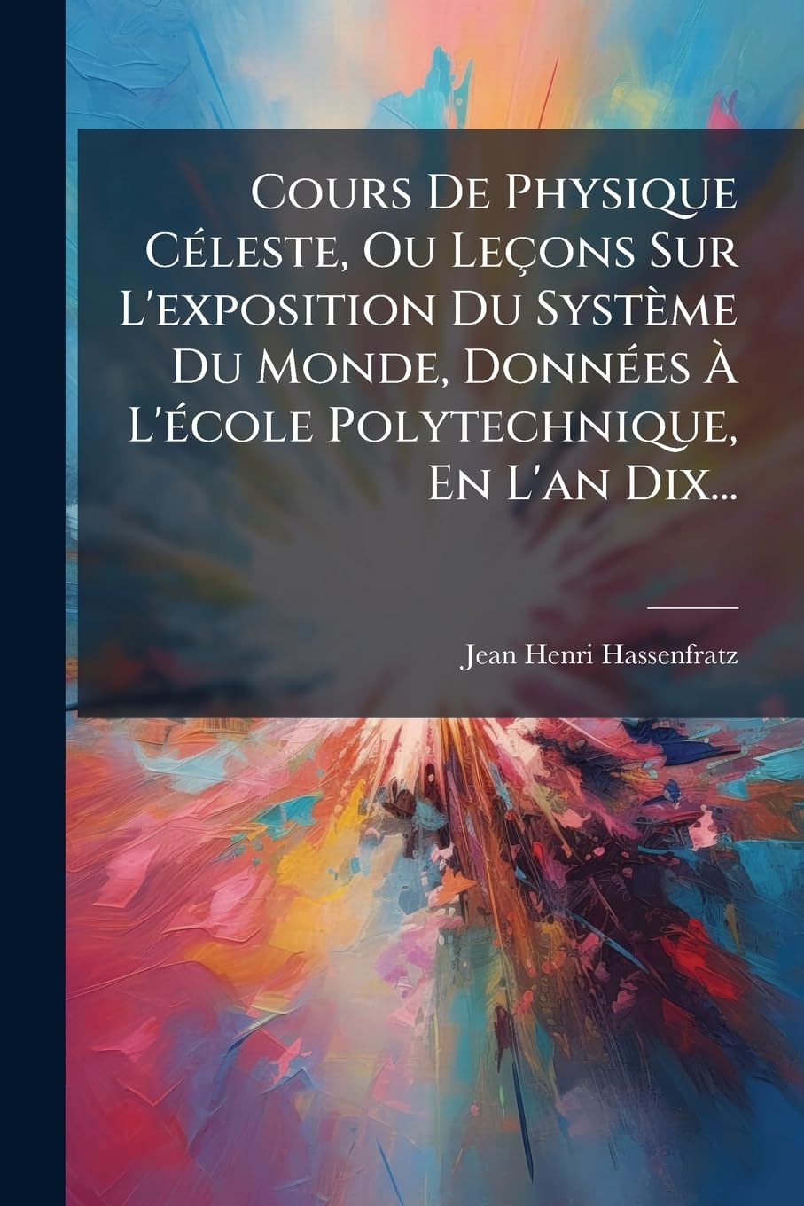 Cours De Physique Céleste, Ou Leçons Sur L'exposition Du Système Du Monde, Données À L'école Polytechnique, En L'an Dix... book
