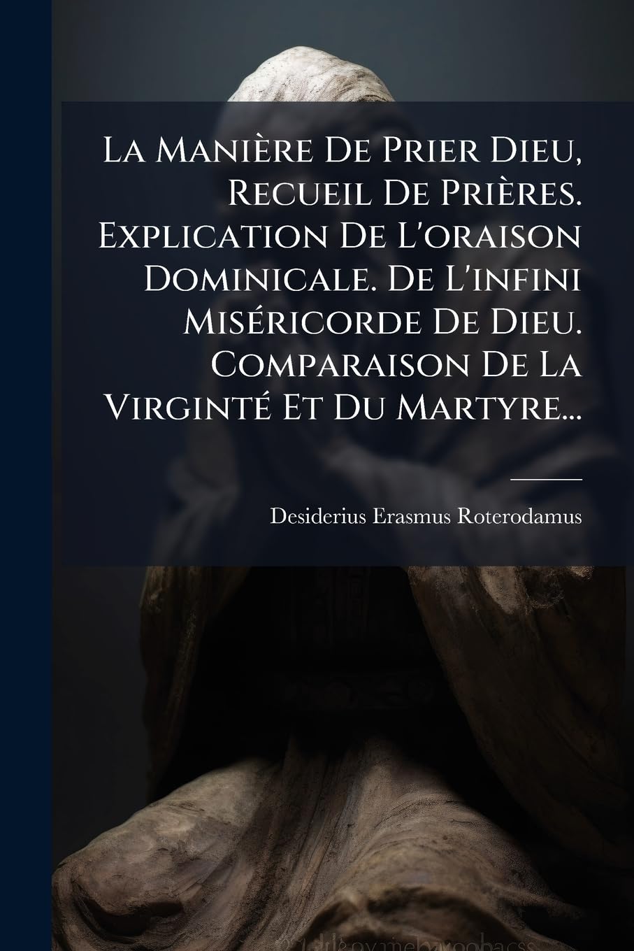 La Manière De Prier Dieu, Recueil De Prières. Explication De L'oraison Dominicale. De L'infini Miséricorde De Dieu. Comparaison De La Virginté Et Du Martyre... book
