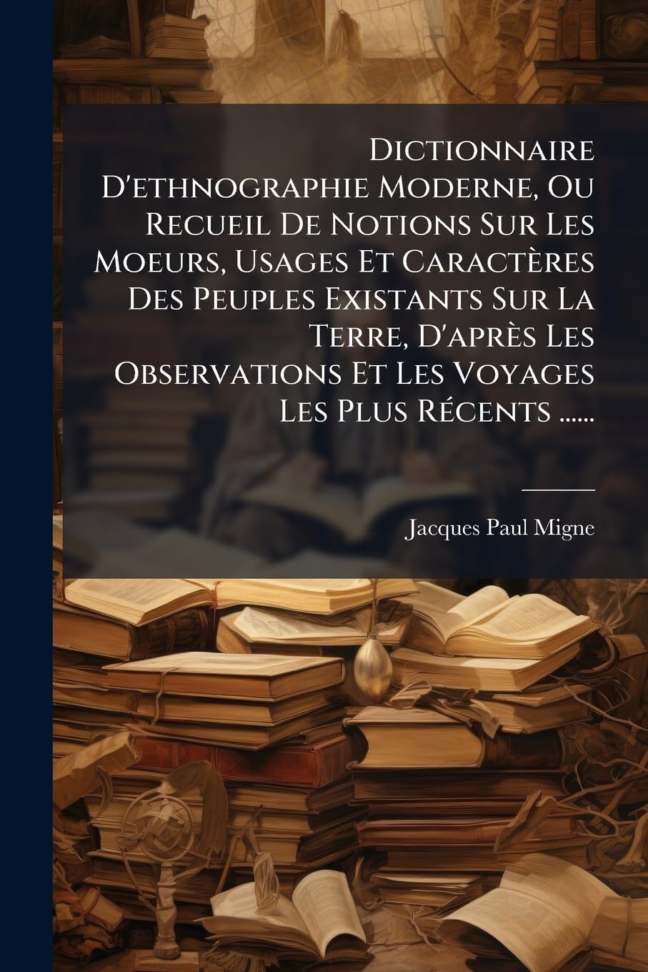 Dictionnaire D'ethnographie Moderne, Ou Recueil De Notions Sur Les Moeurs, Usages Et Caractères Des Peuples Existants Sur La Terre, D'après Les Observations Et Les Voyages Les Plus Récents ...... book