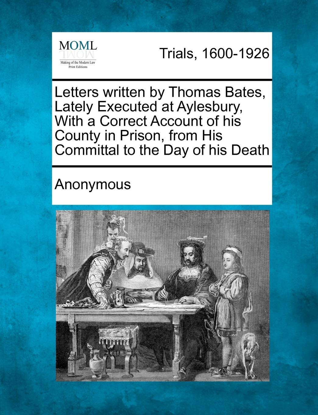 Letters Written by Thomas Bates, Lately Executed at Aylesbury, with a Correct Account of His County in Prison, from His Committal to the Day of His Death Law