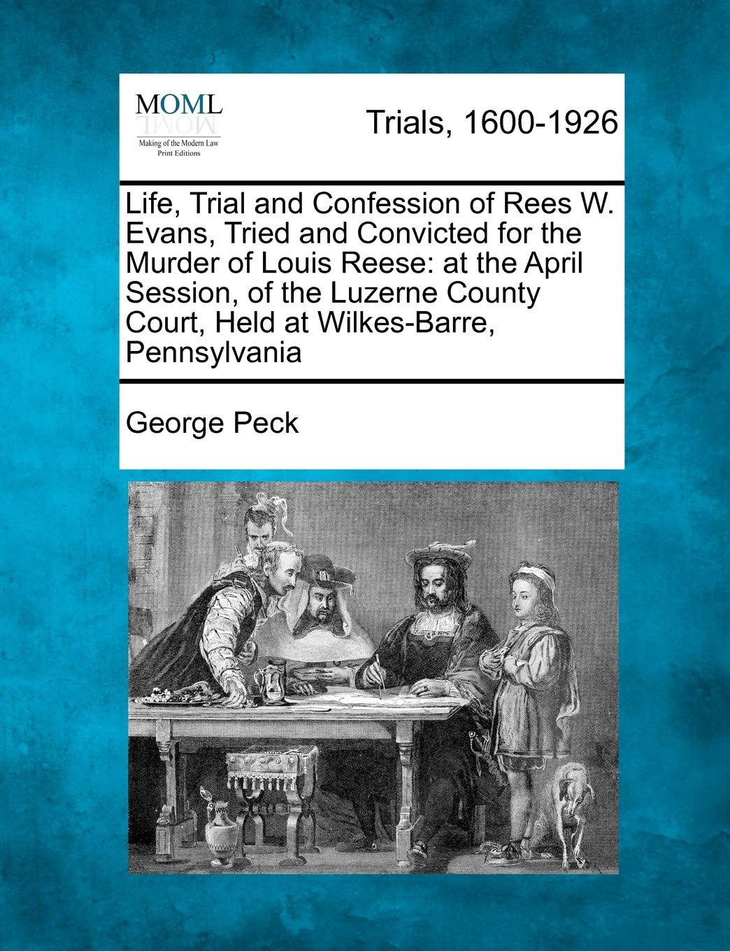 Life, Trial and Confession of Rees W. Evans, Tried and Convicted for the Murder of Louis Reese: At the April Session, of the Luzerne County Court, Held at Wilkes-Barre, Pennsylvania Law