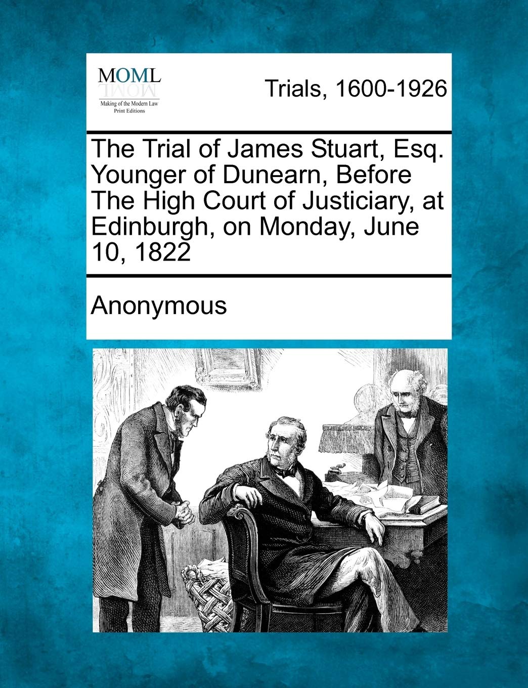 The Trial of James Stuart, Esq. Younger of Dunearn, Before the High Court of Justiciary, at Edinburgh, on Monday, June 10, 1822 Law