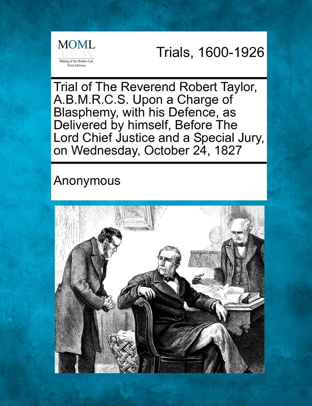 Trial of the Reverend Robert Taylor, A.B.M.R.C.S. Upon a Charge of Blasphemy, with His Defence, as Delivered by Himself, Before the Lord Chief Justice ... Special Jury, on Wednesday, October 24, 1827 Law