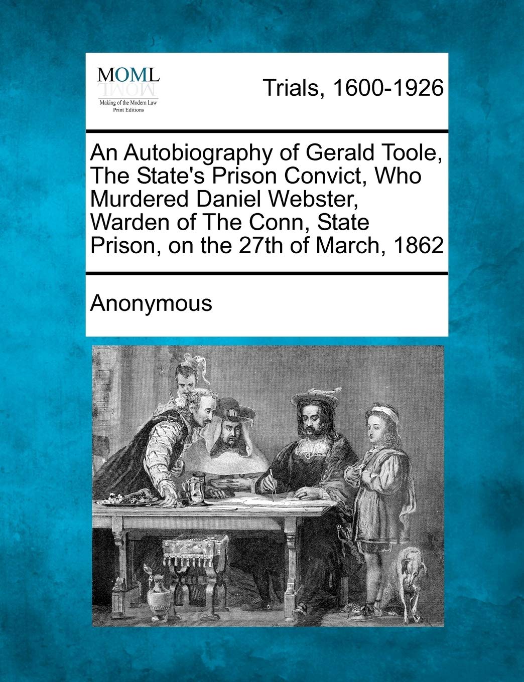 An Autobiography of Gerald Toole, the State's Prison Convict, Who Murdered Daniel Webster, Warden of the Conn, State Prison, on the 27th of March, 18 Law