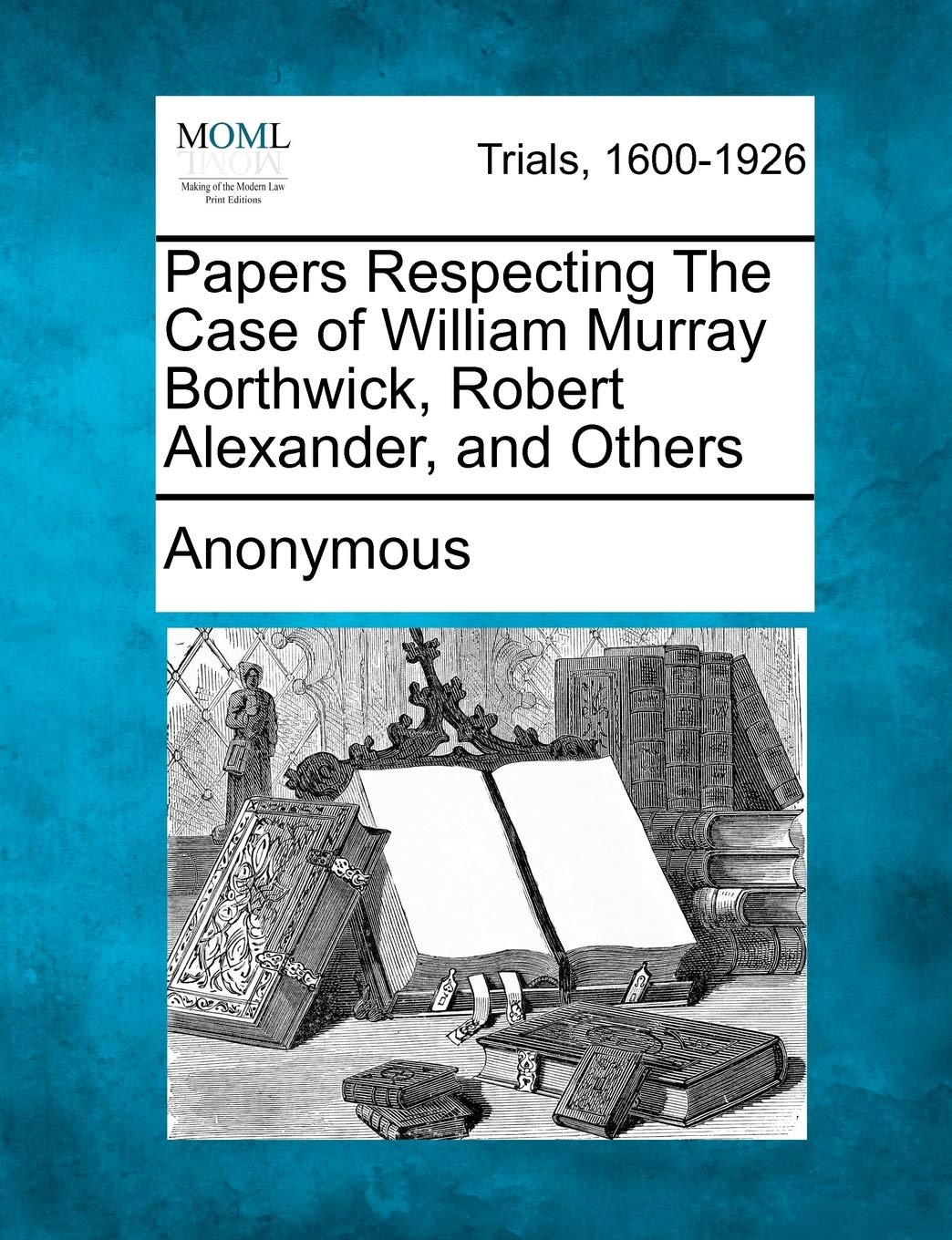 Papers Respecting the Case of William Murray Borthwick, Robert Alexander, and Others Law