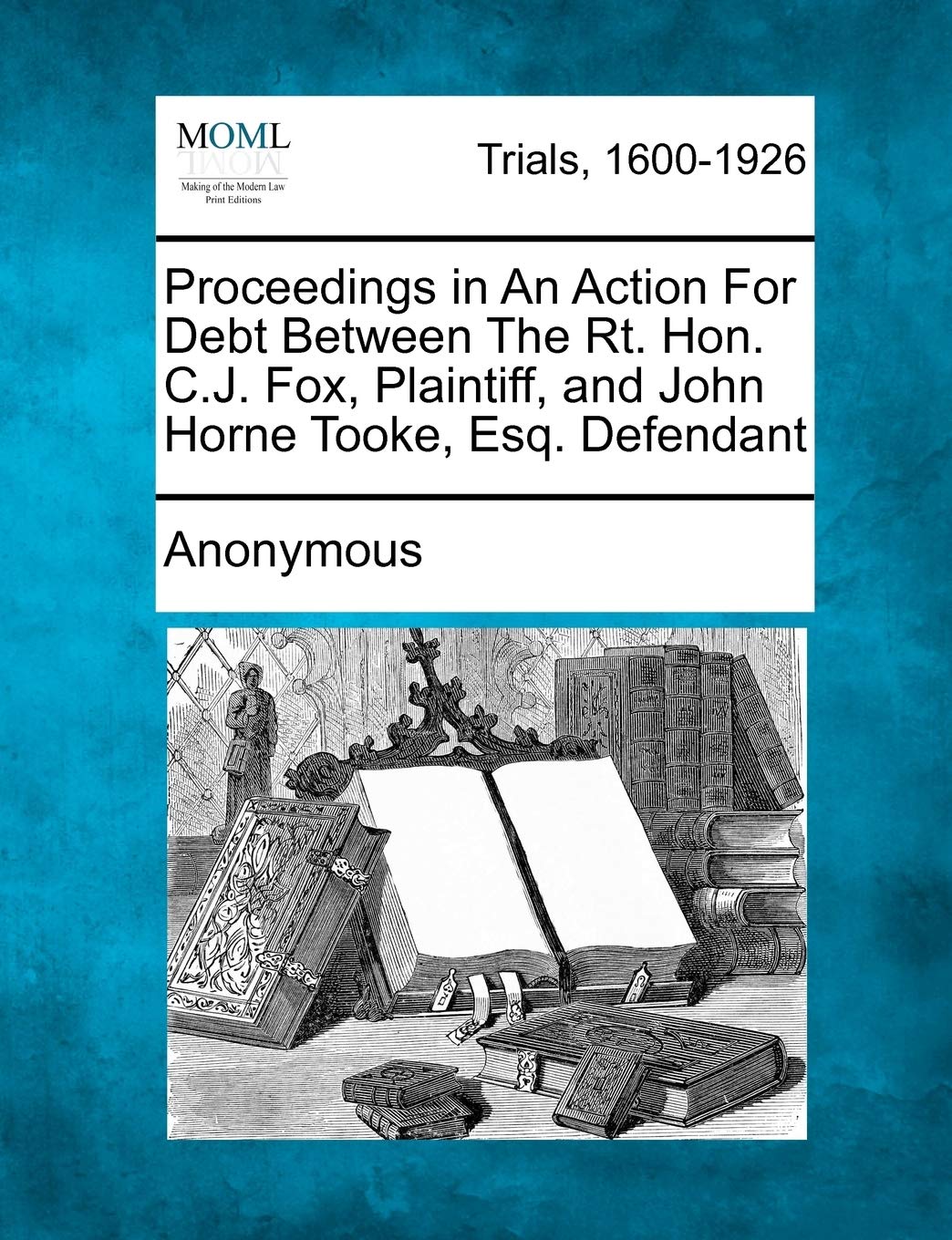 Proceedings in an Action for Debt Between the Rt. Hon. C.J. Fox, Plaintiff, and John Horne Tooke, Esq. Defendant Law