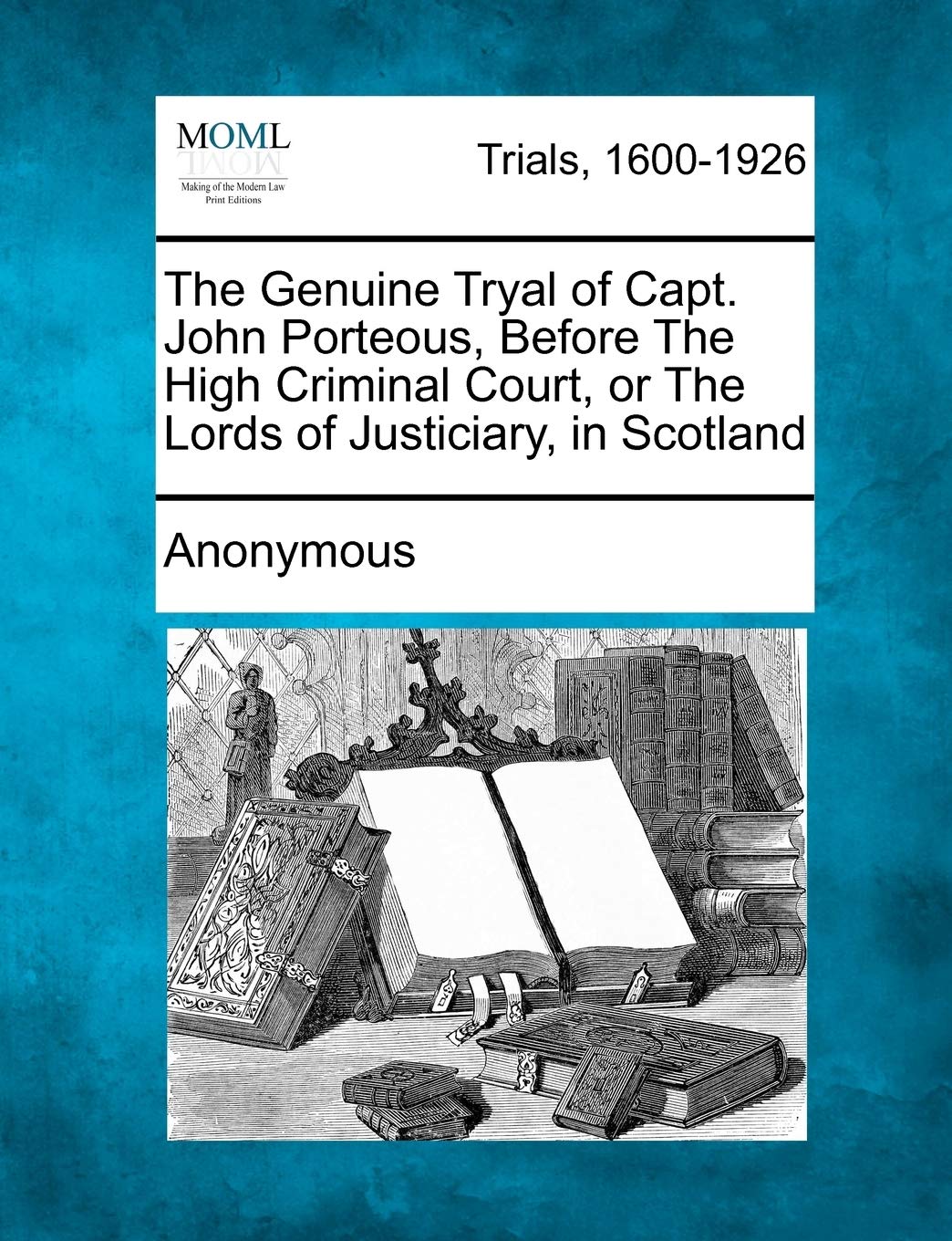 The Genuine Tryal of Capt. John Porteous, Before the High Criminal Court, or the Lords of Justiciary, in Scotland Law