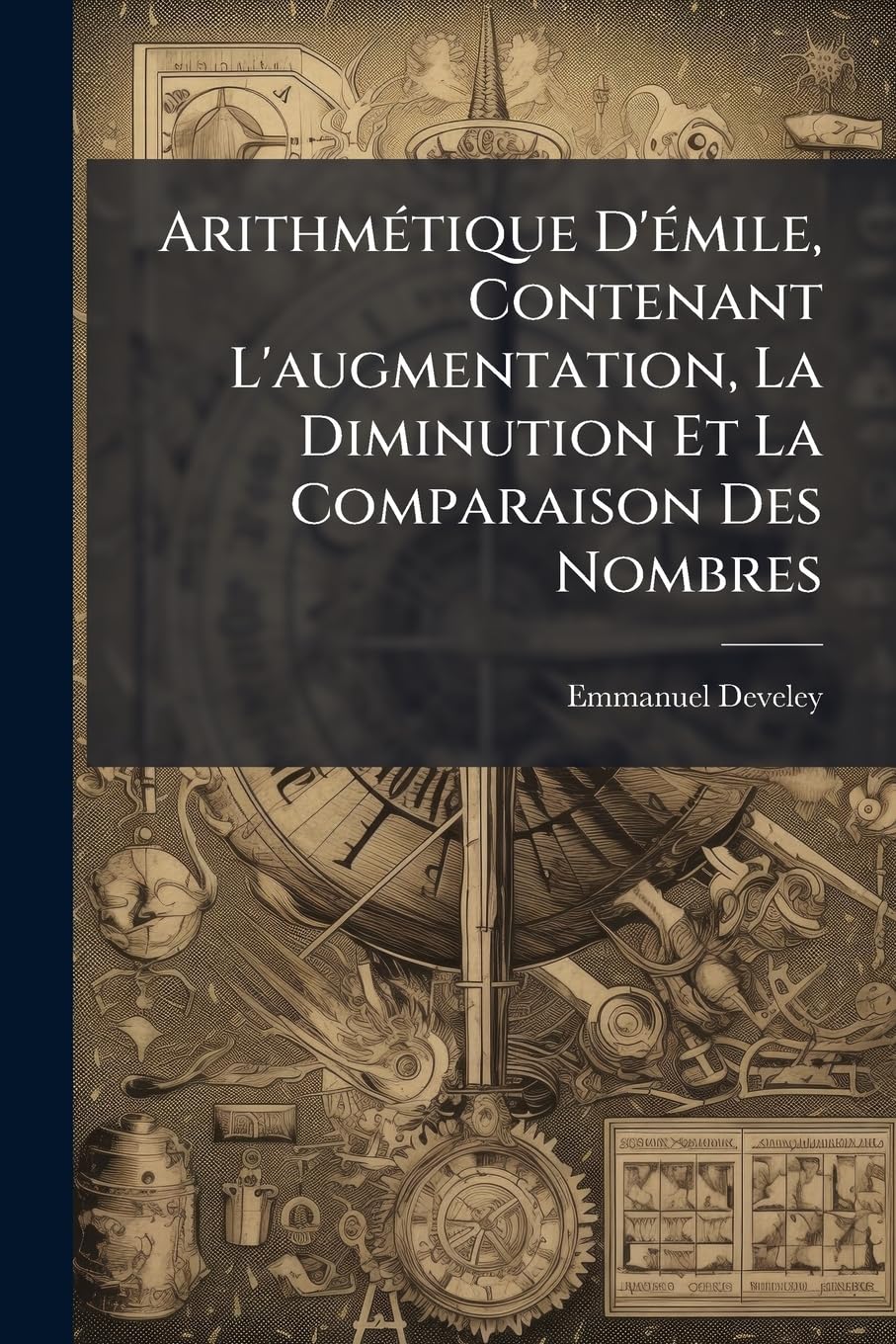 Arithmétique D'émile, Contenant L'augmentation, La Diminution Et La Comparaison Des Nombres: Avec Une Exposition Du Nouveau Système Des Poids Et Mesures... book