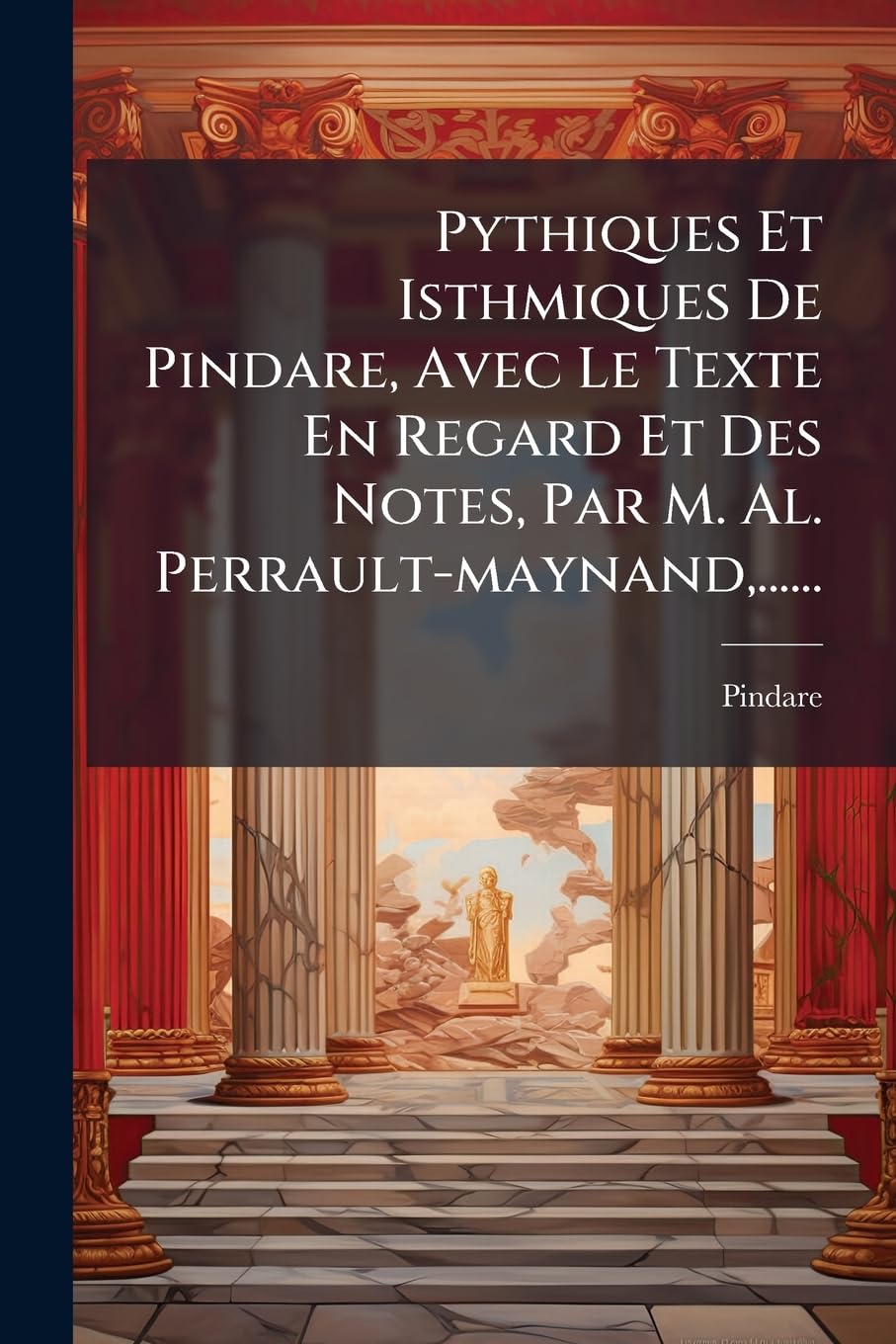 Pythiques Et Isthmiques De Pindare, Avec Le Texte En Regard Et Des Notes, Par M. Al. Perrault-maynand, ...... book