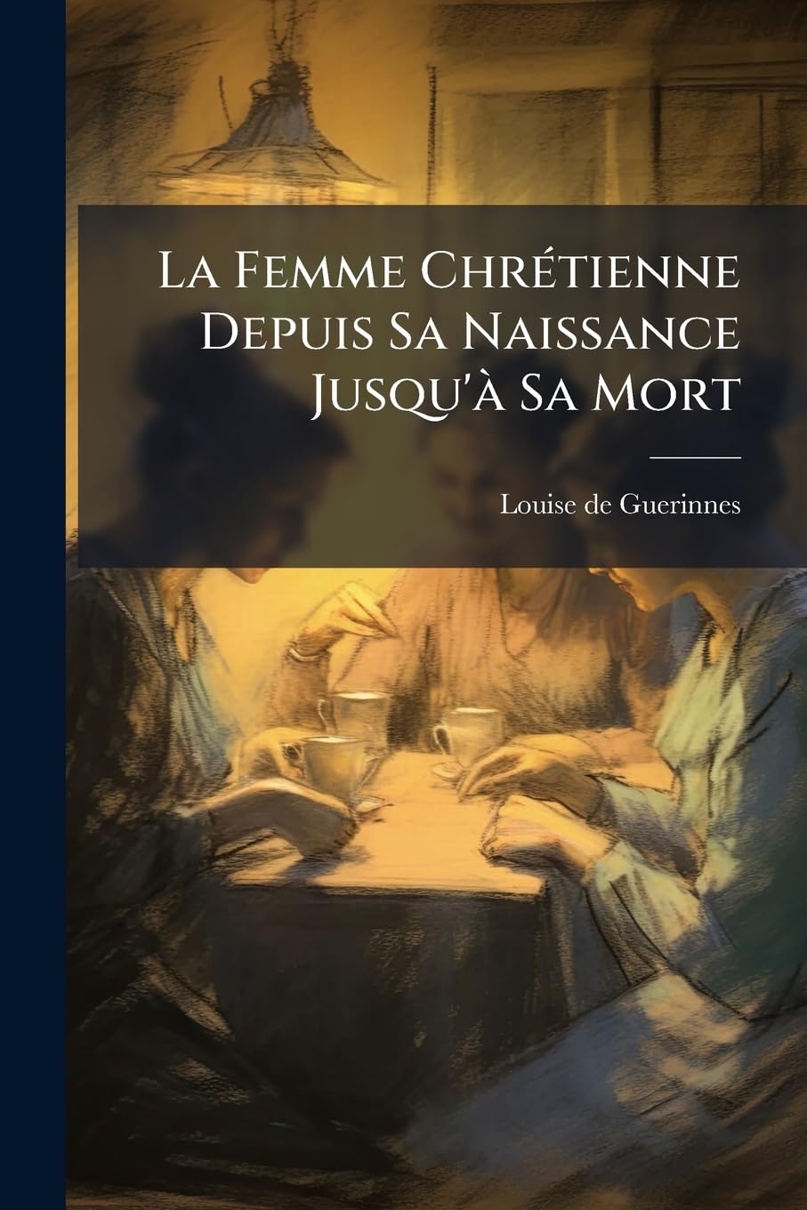 La Femme Chrétienne Depuis Sa Naissance Jusqu'à Sa Mort: Études Et Conseils... book