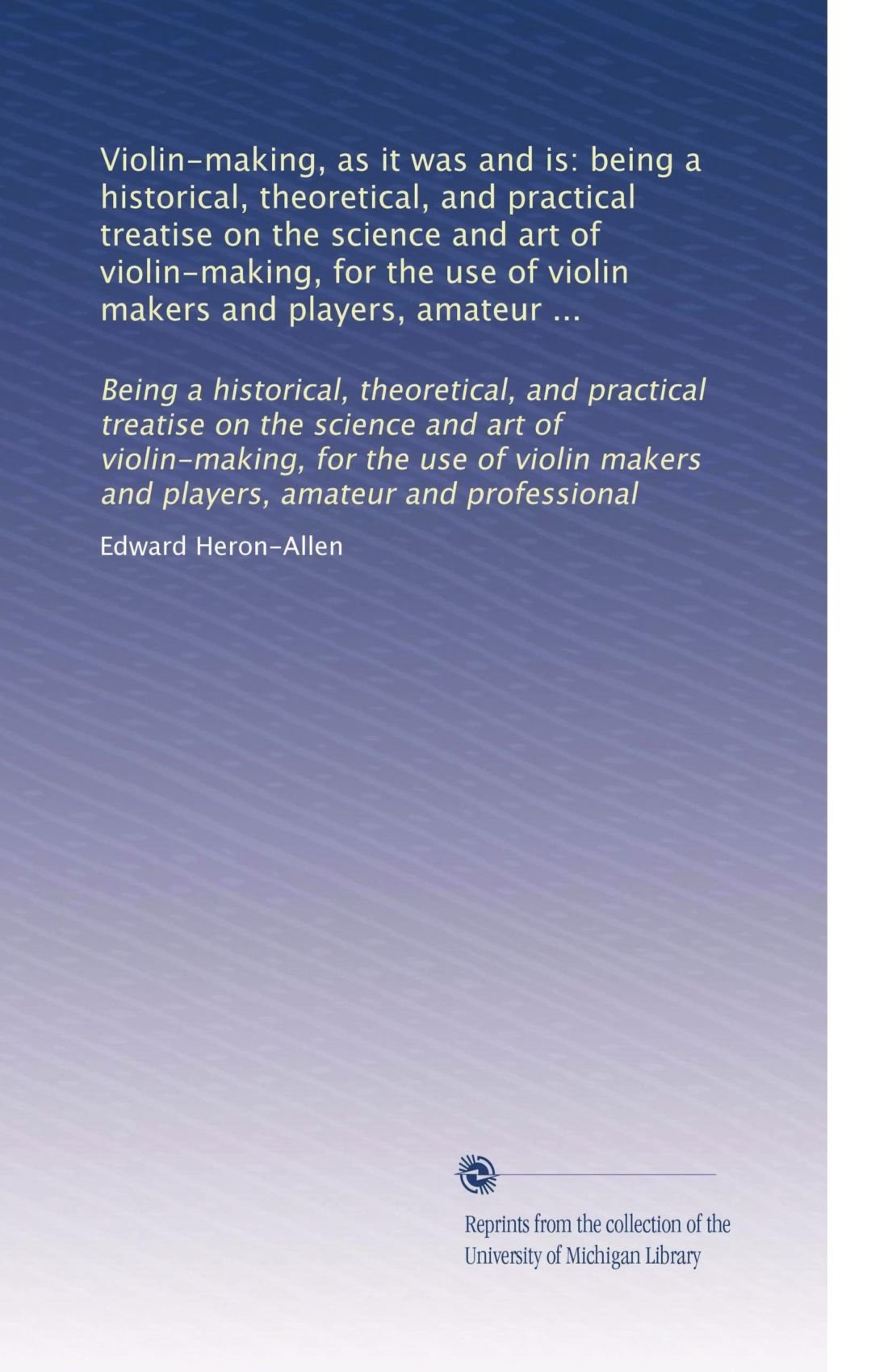 Violin-making : as it was and is, being a historical, theoretical, and practical treatise on the science and art of violin-making, for the use of violin makers and players, amateur and professional (1885) book