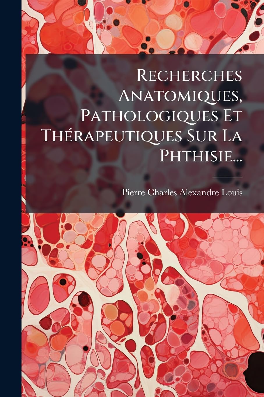 Recherches Anatomiques, Pathologiques Et Thérapeutiques Sur La Phthisie... book